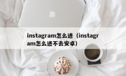 instagram怎么进（instagram怎么进不去安卓）