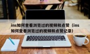ins如何查看浏览过的视频和点赞（ins如何查看浏览过的视频和点赞记录）