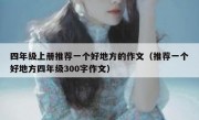 四年级上册推荐一个好地方的作文（推荐一个好地方四年级300字作文）