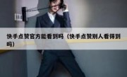 快手点赞官方能看到吗（快手点赞别人看得到吗）