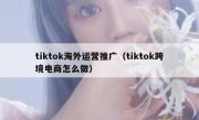 tiktok海外运营推广（tiktok跨境电商怎么做）