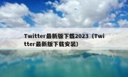 Twitter最新版下载2023（Twitter最新版下载安装）