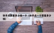 快手点赞量多少钱一个（快手点一个赞是多少钱）