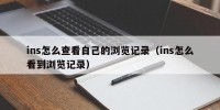 ins怎么查看自己的浏览记录（ins怎么看到浏览记录）