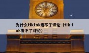 为什么tiktok看不了评论（tik tok看不了评论）