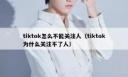 tiktok怎么不能关注人（tiktok为什么关注不了人）