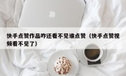快手点赞作品咋还看不见谁点赞（快手点赞视频看不见了）