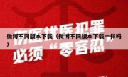 微博不同版本下载（微博不同版本下载一样吗）