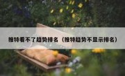 推特看不了趋势排名（推特趋势不显示排名）
