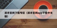 派币官网下载专区（派币官网app下载中文版）