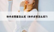 快手点赞量怎么买（快手点赞怎么买?）