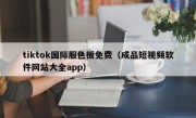 tiktok国际服色板免费（成品短视频软件网站大全app）