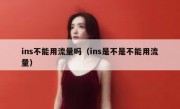 ins不能用流量吗（ins是不是不能用流量）