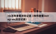 ins怎样查看浏览记录（如何查看instagram浏览记录）