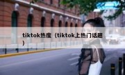 tiktok热度（tiktok上热门话题）