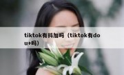 tiktok有抖加吗（tiktok有dou+吗）