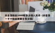抖音涨粉丝1000粉多少钱人民币（抖音涨一千个粉丝需要花多少钱）