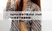 twitter安卓下载2020（Twitter安卓下载最新版）