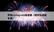 苹果instagram加速器（推特加速器苹果）