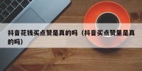 抖音花钱买点赞是真的吗（抖音买点赞量是真的吗）