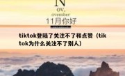 tiktok登陆了关注不了和点赞（tiktok为什么关注不了别人）