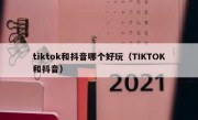 tiktok和抖音哪个好玩（TIKTOK和抖音）