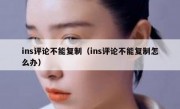 ins评论不能复制（ins评论不能复制怎么办）