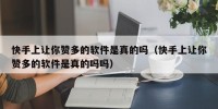 快手上让你赞多的软件是真的吗（快手上让你赞多的软件是真的吗吗）