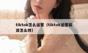 tiktok怎么运营（tiktok运营薪资怎么样）