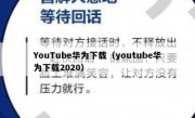 YouTube华为下载（youtube华为下载2020）