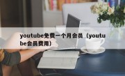youtube免费一个月会员（youtube会员费用）