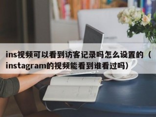 ins视频可以看到访客记录吗怎么设置的（instagram的视频能看到谁看过吗）