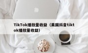 TikTok播放量收益（美国抖音tiktok播放量收益）