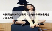 如何刷机刷掉华为账号（华为帐号激活密码忘了怎么办）