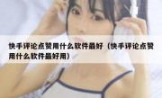 快手评论点赞用什么软件最好（快手评论点赞用什么软件最好用）