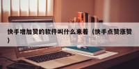 快手增加赞的软件叫什么来着（快手点赞涨赞）
