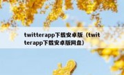 twitterapp下载安卓版（twitterapp下载安卓版网盘）