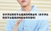 快手评论购买平台是真的吗安全吗（快手评论购买平台是真的吗安全吗可靠吗）
