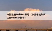 如何注册twitter账号（中国手机如何注册twitter账号）