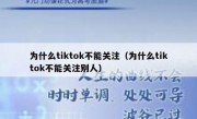 为什么tiktok不能关注（为什么tiktok不能关注别人）