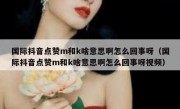 国际抖音点赞m和k啥意思啊怎么回事呀（国际抖音点赞m和k啥意思啊怎么回事呀视频）