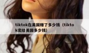 tiktok在美国赚了多少钱（tiktok卖给美国多少钱）
