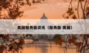 美国服务器资讯（服务器 美国）