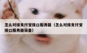 怎么对接支付宝接口服务器（怎么对接支付宝接口服务器设备）