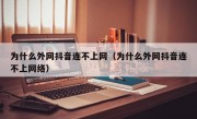 为什么外网抖音连不上网（为什么外网抖音连不上网络）