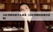 小红书和抖音什么关系（小红书跟抖音最大区别）