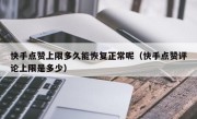 快手点赞上限多久能恢复正常呢（快手点赞评论上限是多少）
