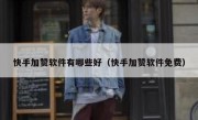 快手加赞软件有哪些好（快手加赞软件免费）