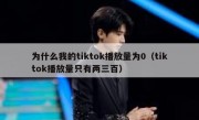 为什么我的tiktok播放量为0（tiktok播放量只有两三百）