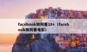 facebook如何看18+（facebook如何看电影）